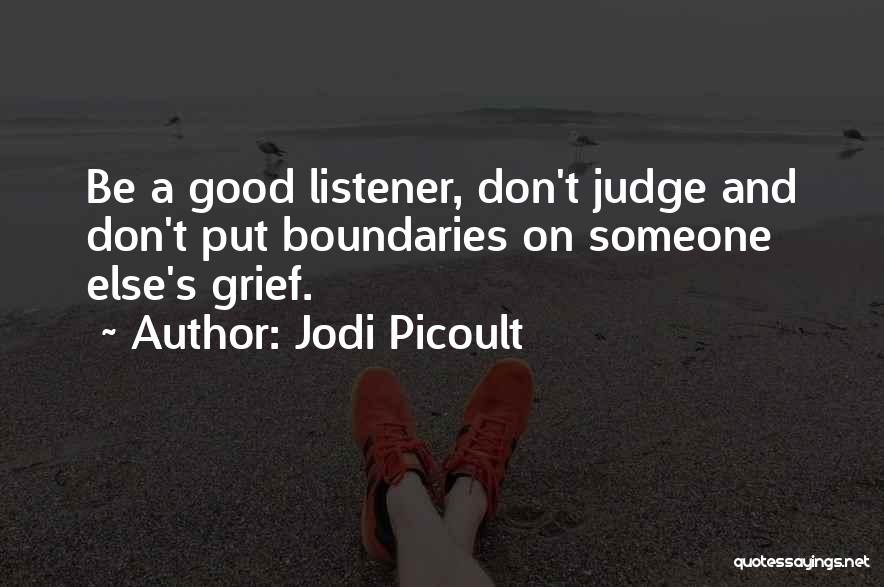 Jodi Picoult Quotes: Be A Good Listener, Don't Judge And Don't Put Boundaries On Someone Else's Grief.