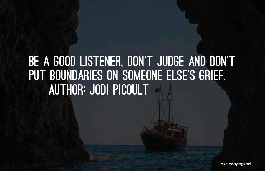 Jodi Picoult Quotes: Be A Good Listener, Don't Judge And Don't Put Boundaries On Someone Else's Grief.