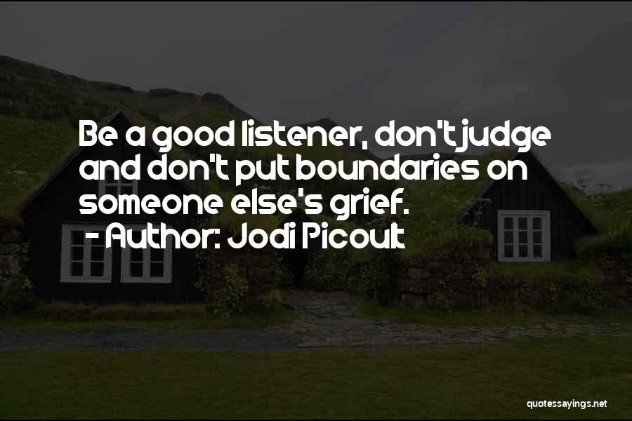 Jodi Picoult Quotes: Be A Good Listener, Don't Judge And Don't Put Boundaries On Someone Else's Grief.