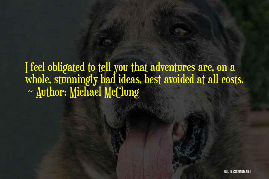 Michael McClung Quotes: I Feel Obligated To Tell You That Adventures Are, On A Whole, Stunningly Bad Ideas, Best Avoided At All Costs.