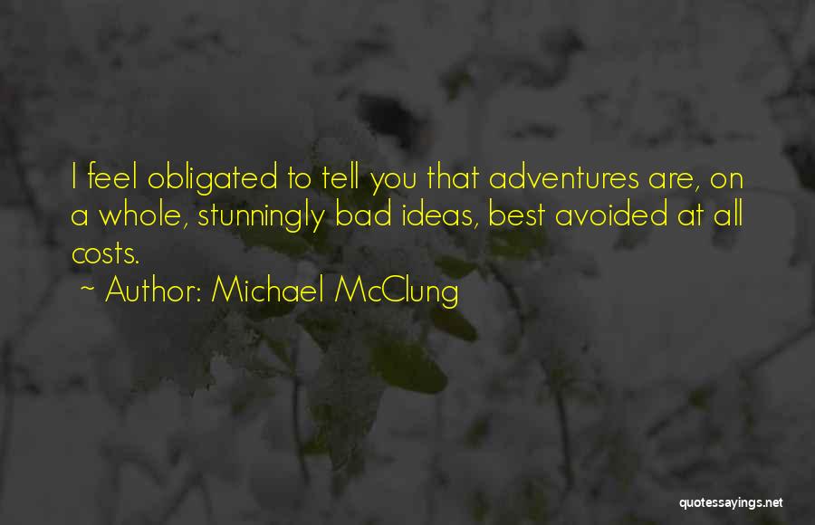 Michael McClung Quotes: I Feel Obligated To Tell You That Adventures Are, On A Whole, Stunningly Bad Ideas, Best Avoided At All Costs.