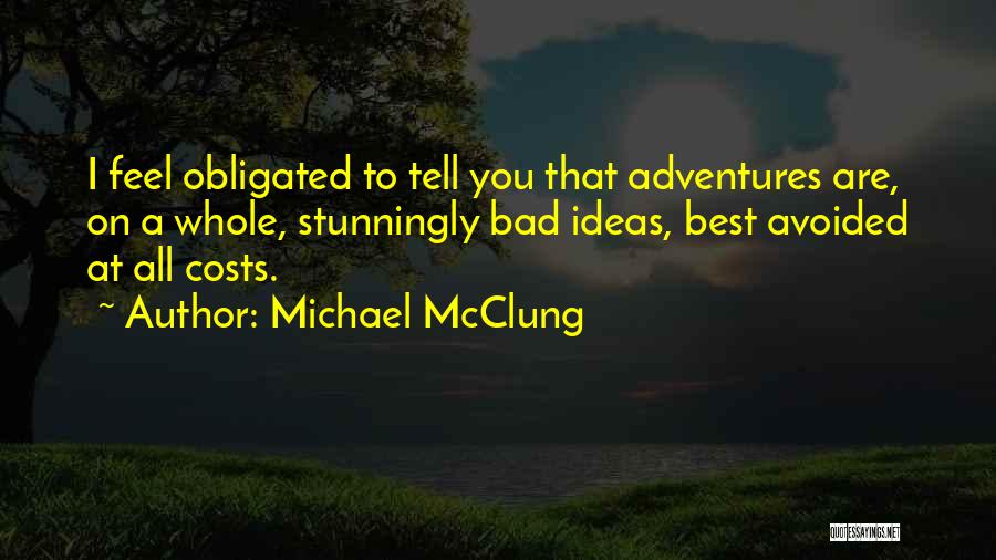 Michael McClung Quotes: I Feel Obligated To Tell You That Adventures Are, On A Whole, Stunningly Bad Ideas, Best Avoided At All Costs.