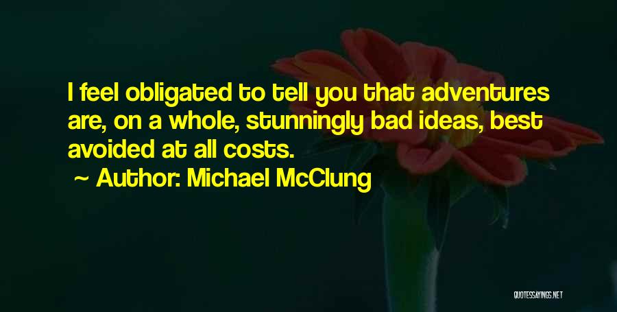 Michael McClung Quotes: I Feel Obligated To Tell You That Adventures Are, On A Whole, Stunningly Bad Ideas, Best Avoided At All Costs.