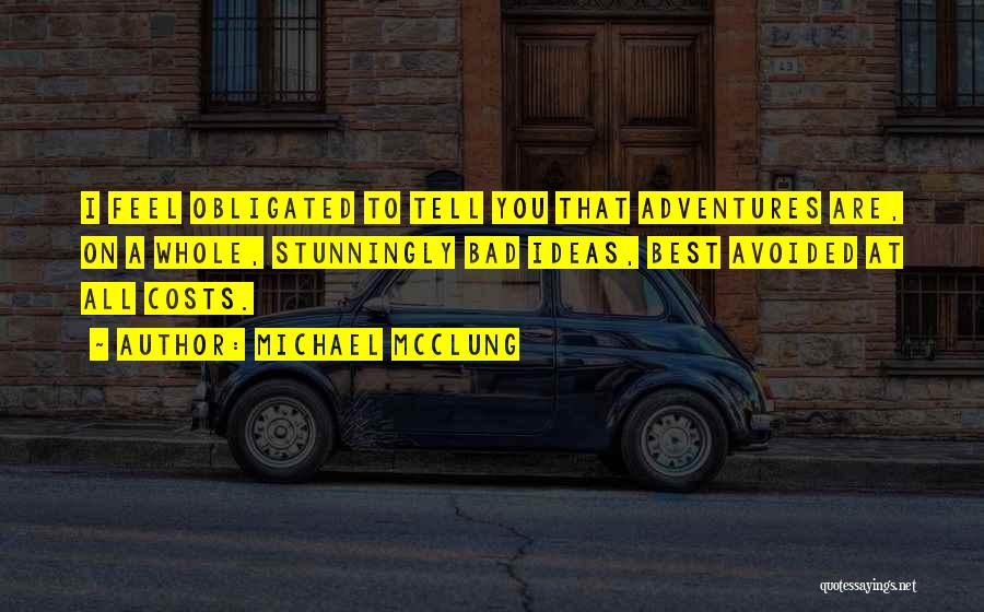 Michael McClung Quotes: I Feel Obligated To Tell You That Adventures Are, On A Whole, Stunningly Bad Ideas, Best Avoided At All Costs.
