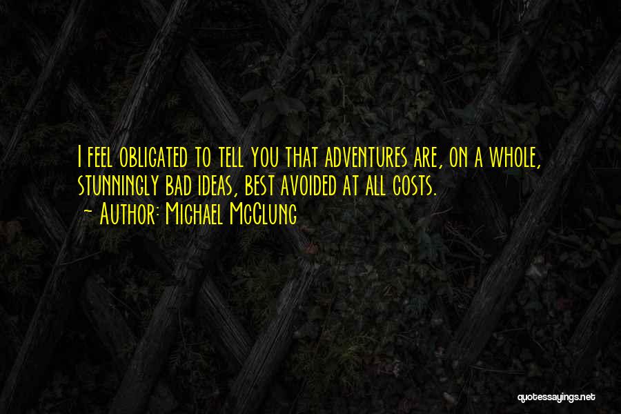 Michael McClung Quotes: I Feel Obligated To Tell You That Adventures Are, On A Whole, Stunningly Bad Ideas, Best Avoided At All Costs.