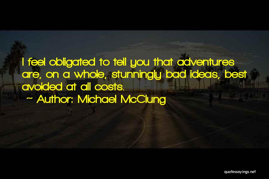Michael McClung Quotes: I Feel Obligated To Tell You That Adventures Are, On A Whole, Stunningly Bad Ideas, Best Avoided At All Costs.