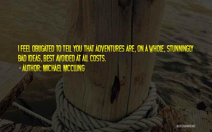 Michael McClung Quotes: I Feel Obligated To Tell You That Adventures Are, On A Whole, Stunningly Bad Ideas, Best Avoided At All Costs.