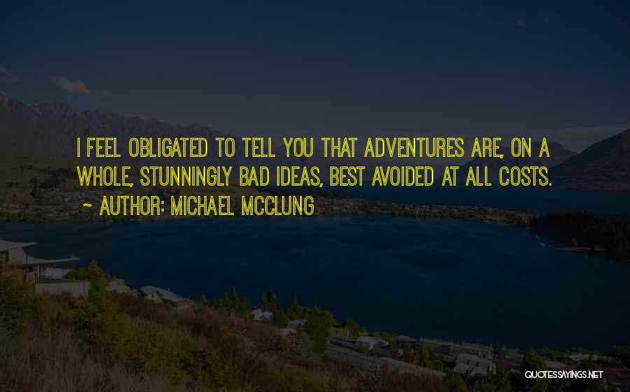 Michael McClung Quotes: I Feel Obligated To Tell You That Adventures Are, On A Whole, Stunningly Bad Ideas, Best Avoided At All Costs.