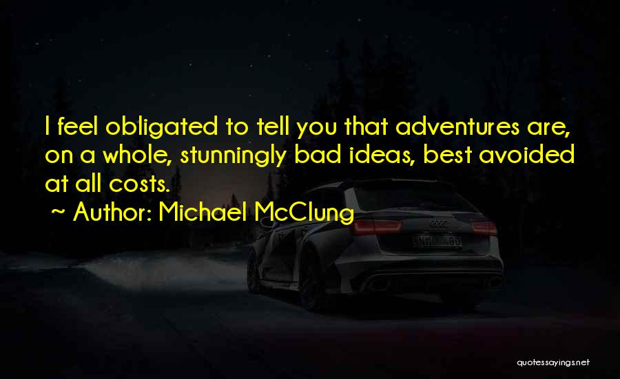 Michael McClung Quotes: I Feel Obligated To Tell You That Adventures Are, On A Whole, Stunningly Bad Ideas, Best Avoided At All Costs.