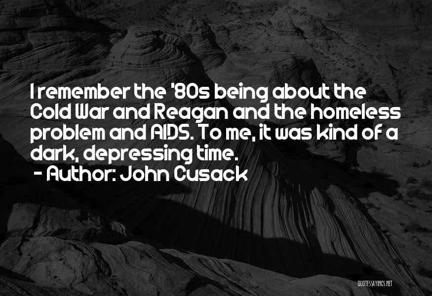 John Cusack Quotes: I Remember The '80s Being About The Cold War And Reagan And The Homeless Problem And Aids. To Me, It