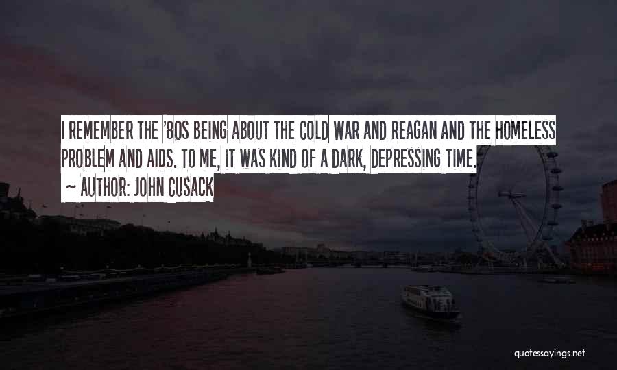 John Cusack Quotes: I Remember The '80s Being About The Cold War And Reagan And The Homeless Problem And Aids. To Me, It