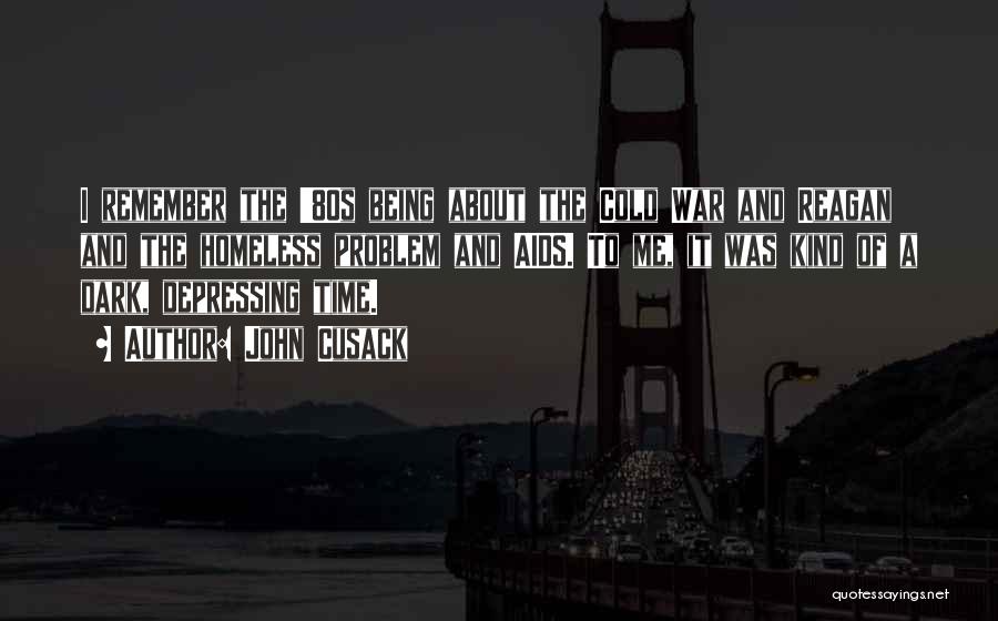 John Cusack Quotes: I Remember The '80s Being About The Cold War And Reagan And The Homeless Problem And Aids. To Me, It