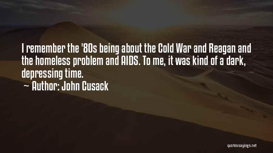 John Cusack Quotes: I Remember The '80s Being About The Cold War And Reagan And The Homeless Problem And Aids. To Me, It