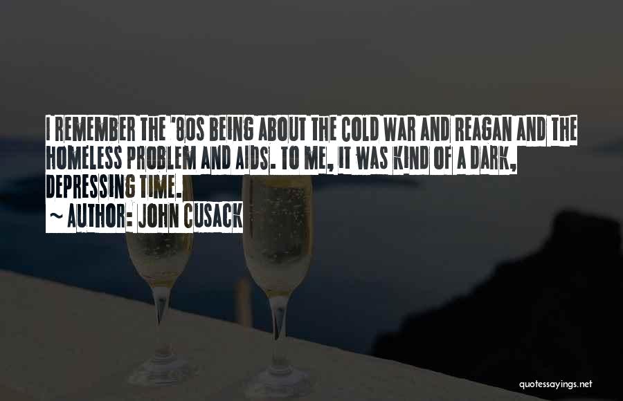 John Cusack Quotes: I Remember The '80s Being About The Cold War And Reagan And The Homeless Problem And Aids. To Me, It