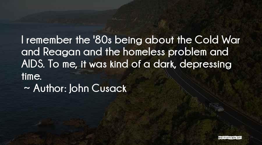 John Cusack Quotes: I Remember The '80s Being About The Cold War And Reagan And The Homeless Problem And Aids. To Me, It