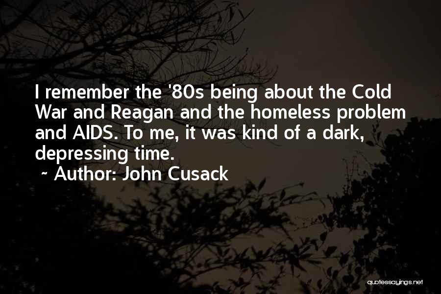 John Cusack Quotes: I Remember The '80s Being About The Cold War And Reagan And The Homeless Problem And Aids. To Me, It