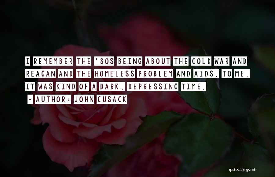 John Cusack Quotes: I Remember The '80s Being About The Cold War And Reagan And The Homeless Problem And Aids. To Me, It