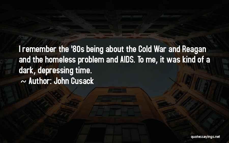 John Cusack Quotes: I Remember The '80s Being About The Cold War And Reagan And The Homeless Problem And Aids. To Me, It