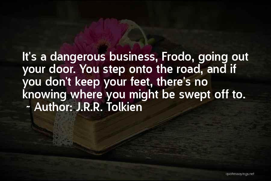 J.R.R. Tolkien Quotes: It's A Dangerous Business, Frodo, Going Out Your Door. You Step Onto The Road, And If You Don't Keep Your