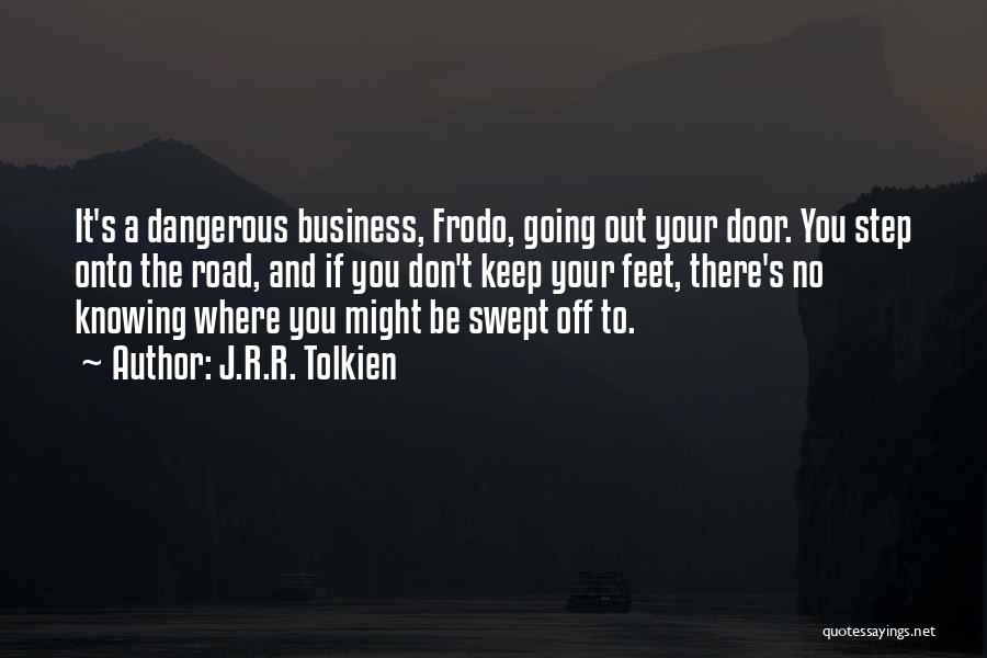 J.R.R. Tolkien Quotes: It's A Dangerous Business, Frodo, Going Out Your Door. You Step Onto The Road, And If You Don't Keep Your