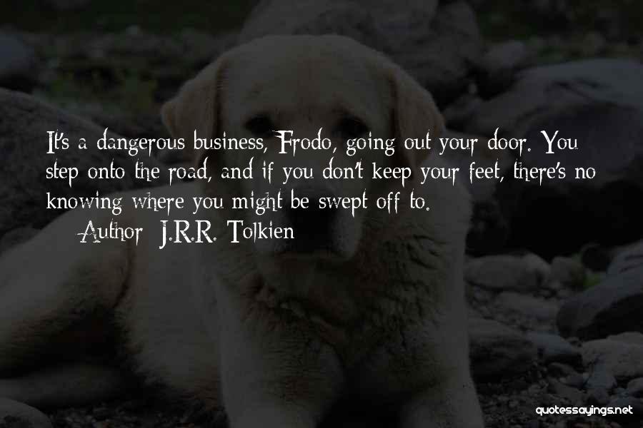 J.R.R. Tolkien Quotes: It's A Dangerous Business, Frodo, Going Out Your Door. You Step Onto The Road, And If You Don't Keep Your