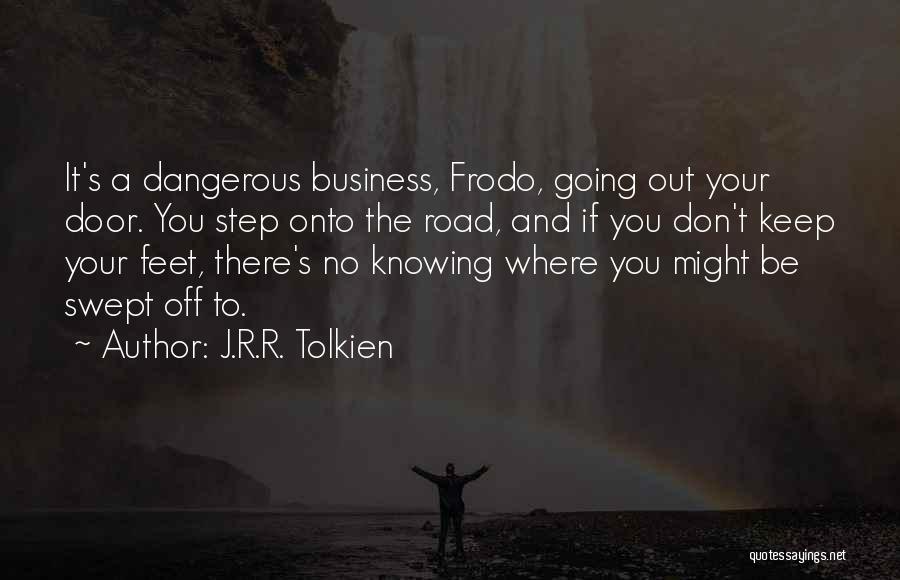 J.R.R. Tolkien Quotes: It's A Dangerous Business, Frodo, Going Out Your Door. You Step Onto The Road, And If You Don't Keep Your