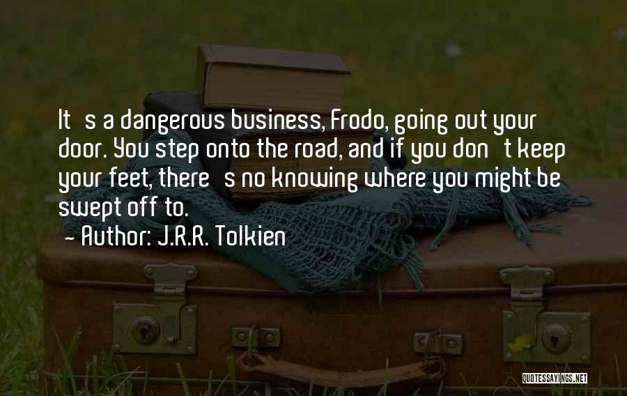 J.R.R. Tolkien Quotes: It's A Dangerous Business, Frodo, Going Out Your Door. You Step Onto The Road, And If You Don't Keep Your