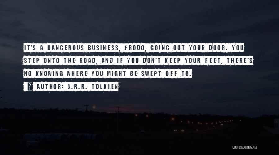 J.R.R. Tolkien Quotes: It's A Dangerous Business, Frodo, Going Out Your Door. You Step Onto The Road, And If You Don't Keep Your