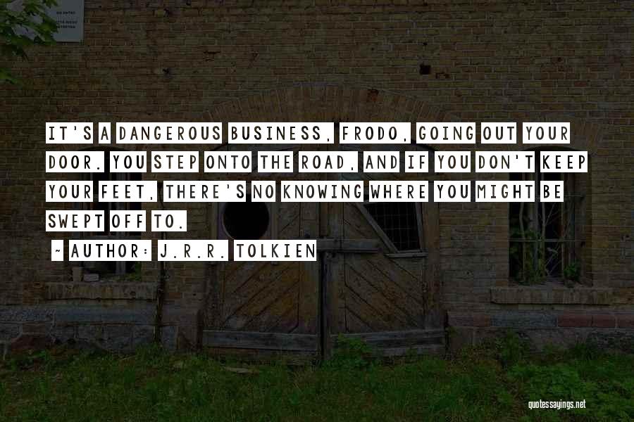 J.R.R. Tolkien Quotes: It's A Dangerous Business, Frodo, Going Out Your Door. You Step Onto The Road, And If You Don't Keep Your