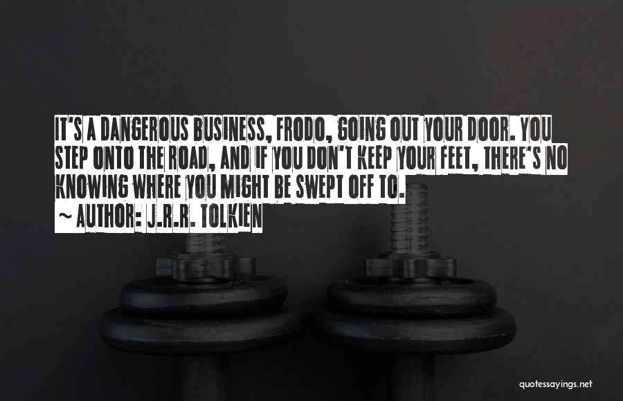 J.R.R. Tolkien Quotes: It's A Dangerous Business, Frodo, Going Out Your Door. You Step Onto The Road, And If You Don't Keep Your