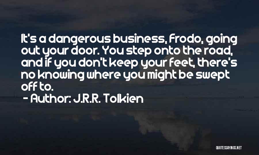 J.R.R. Tolkien Quotes: It's A Dangerous Business, Frodo, Going Out Your Door. You Step Onto The Road, And If You Don't Keep Your