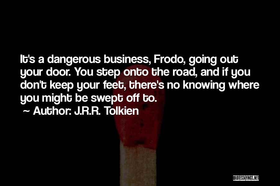 J.R.R. Tolkien Quotes: It's A Dangerous Business, Frodo, Going Out Your Door. You Step Onto The Road, And If You Don't Keep Your