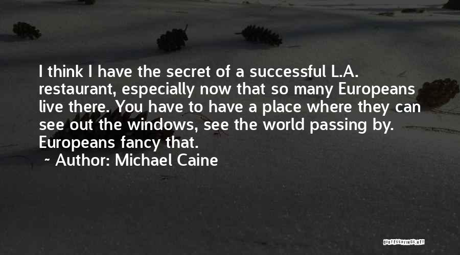 Michael Caine Quotes: I Think I Have The Secret Of A Successful L.a. Restaurant, Especially Now That So Many Europeans Live There. You