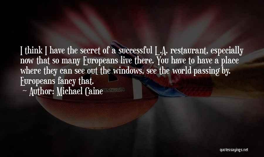 Michael Caine Quotes: I Think I Have The Secret Of A Successful L.a. Restaurant, Especially Now That So Many Europeans Live There. You