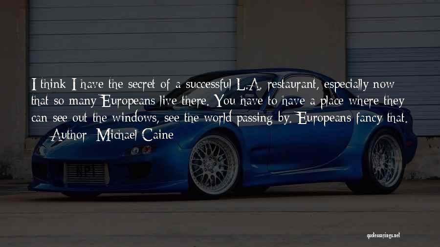 Michael Caine Quotes: I Think I Have The Secret Of A Successful L.a. Restaurant, Especially Now That So Many Europeans Live There. You