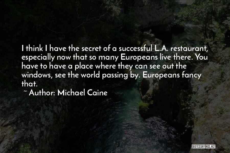 Michael Caine Quotes: I Think I Have The Secret Of A Successful L.a. Restaurant, Especially Now That So Many Europeans Live There. You