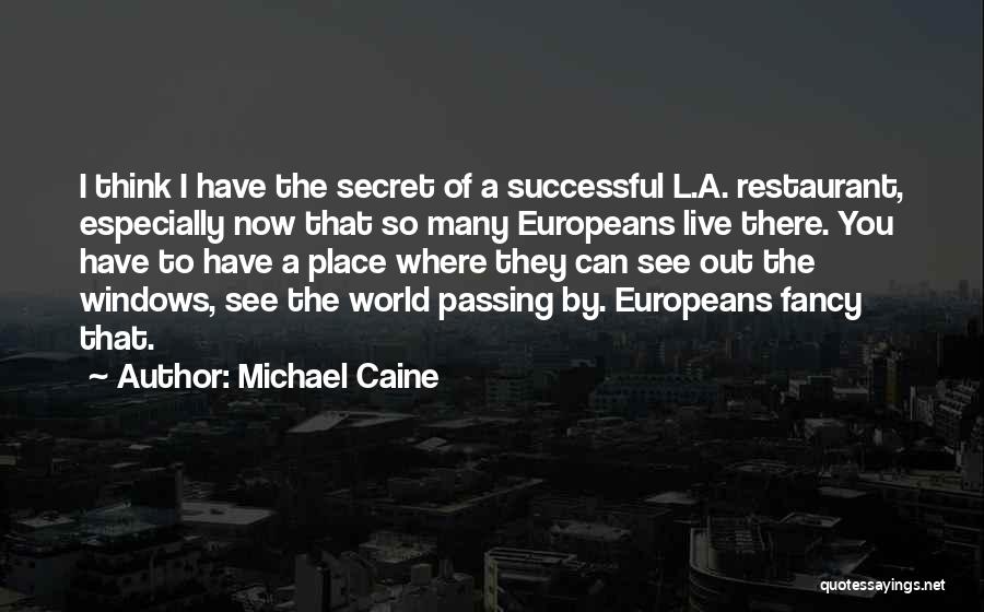 Michael Caine Quotes: I Think I Have The Secret Of A Successful L.a. Restaurant, Especially Now That So Many Europeans Live There. You