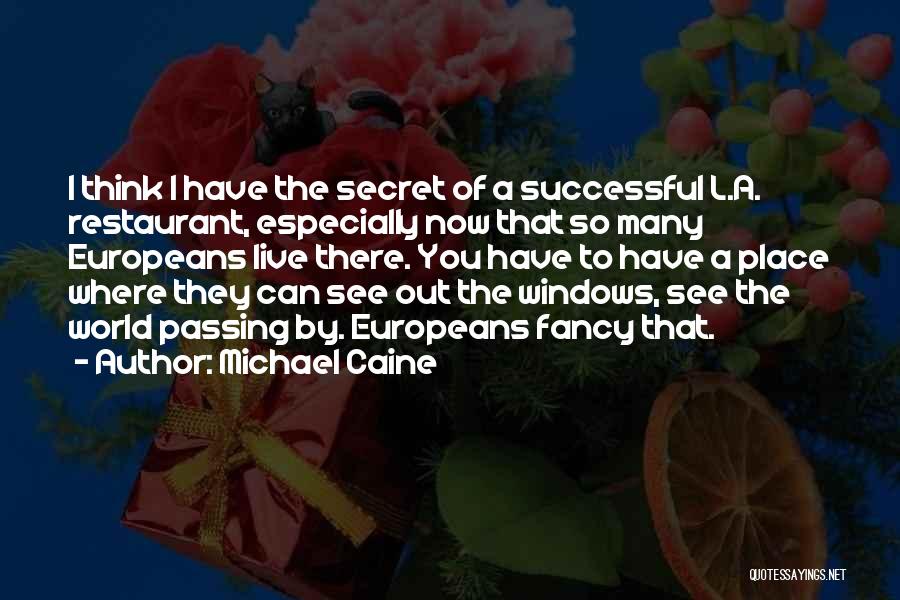 Michael Caine Quotes: I Think I Have The Secret Of A Successful L.a. Restaurant, Especially Now That So Many Europeans Live There. You