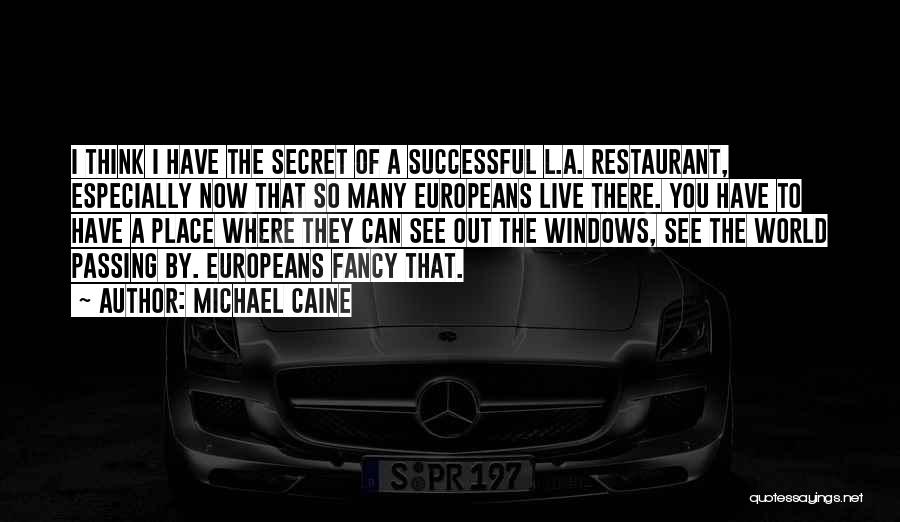 Michael Caine Quotes: I Think I Have The Secret Of A Successful L.a. Restaurant, Especially Now That So Many Europeans Live There. You