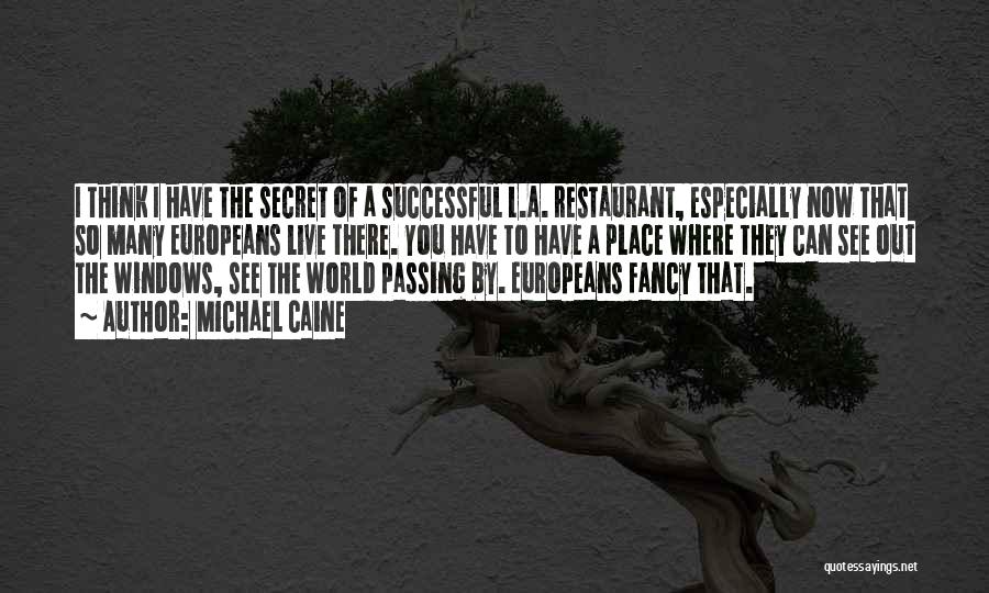 Michael Caine Quotes: I Think I Have The Secret Of A Successful L.a. Restaurant, Especially Now That So Many Europeans Live There. You