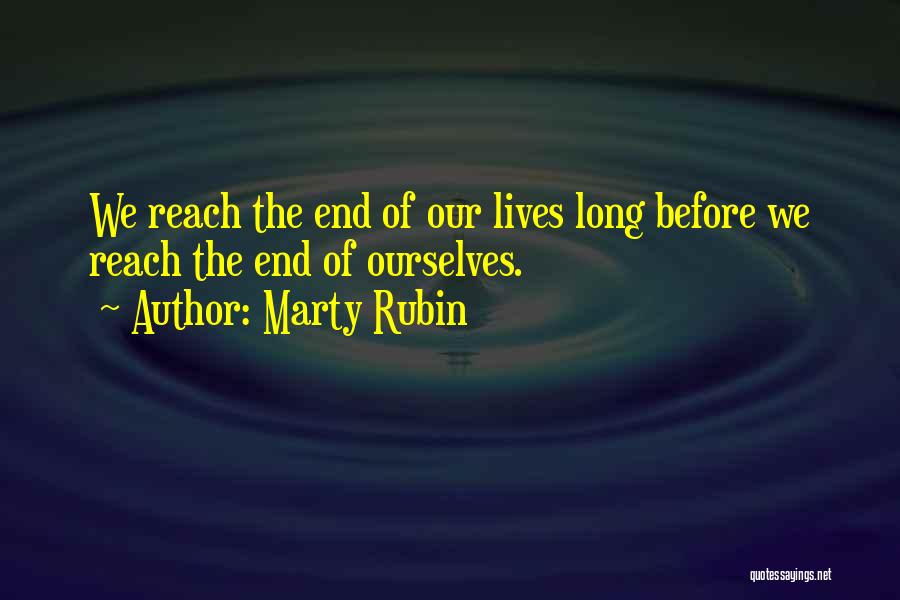 Marty Rubin Quotes: We Reach The End Of Our Lives Long Before We Reach The End Of Ourselves.