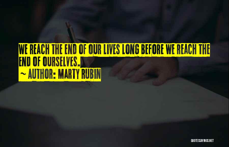 Marty Rubin Quotes: We Reach The End Of Our Lives Long Before We Reach The End Of Ourselves.