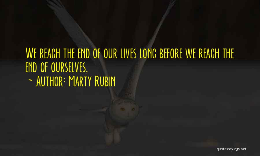 Marty Rubin Quotes: We Reach The End Of Our Lives Long Before We Reach The End Of Ourselves.