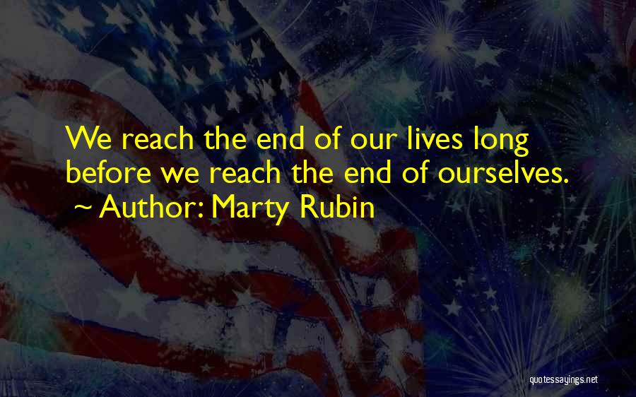 Marty Rubin Quotes: We Reach The End Of Our Lives Long Before We Reach The End Of Ourselves.