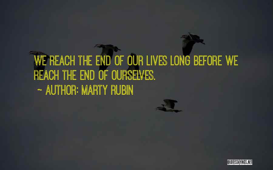 Marty Rubin Quotes: We Reach The End Of Our Lives Long Before We Reach The End Of Ourselves.