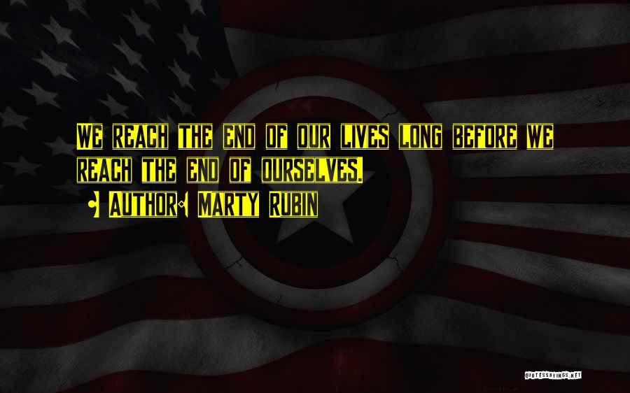 Marty Rubin Quotes: We Reach The End Of Our Lives Long Before We Reach The End Of Ourselves.