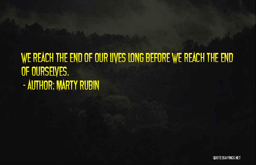 Marty Rubin Quotes: We Reach The End Of Our Lives Long Before We Reach The End Of Ourselves.