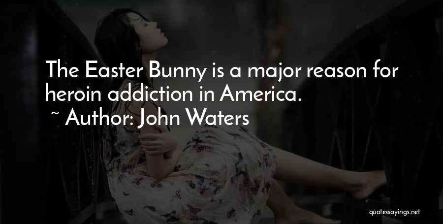 John Waters Quotes: The Easter Bunny Is A Major Reason For Heroin Addiction In America.