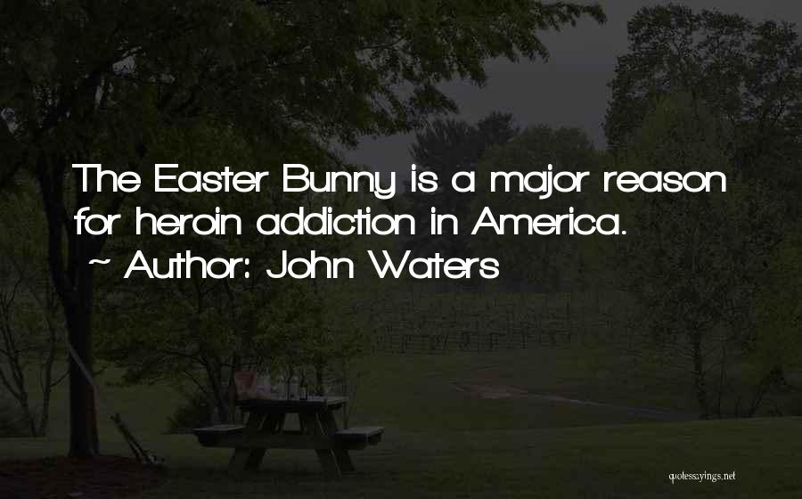 John Waters Quotes: The Easter Bunny Is A Major Reason For Heroin Addiction In America.
