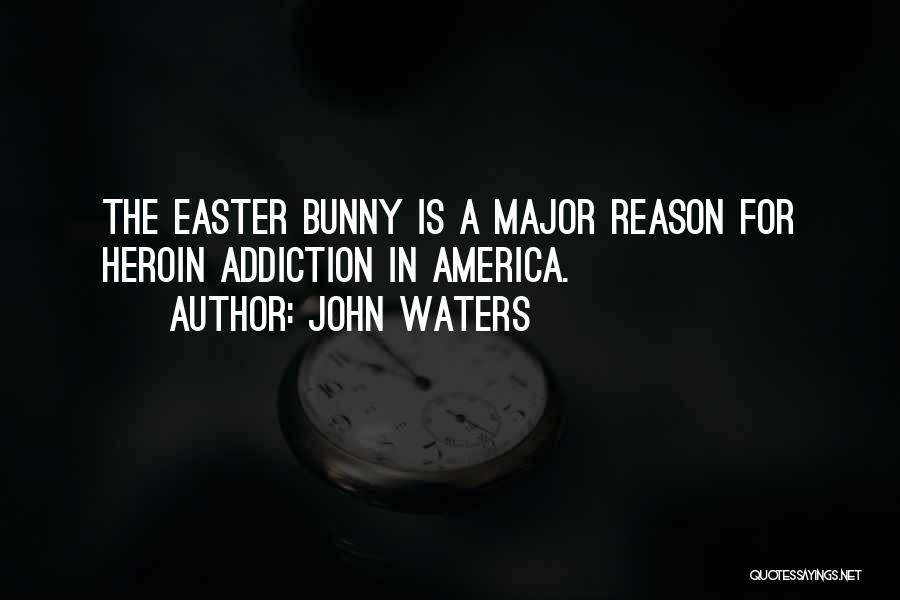 John Waters Quotes: The Easter Bunny Is A Major Reason For Heroin Addiction In America.